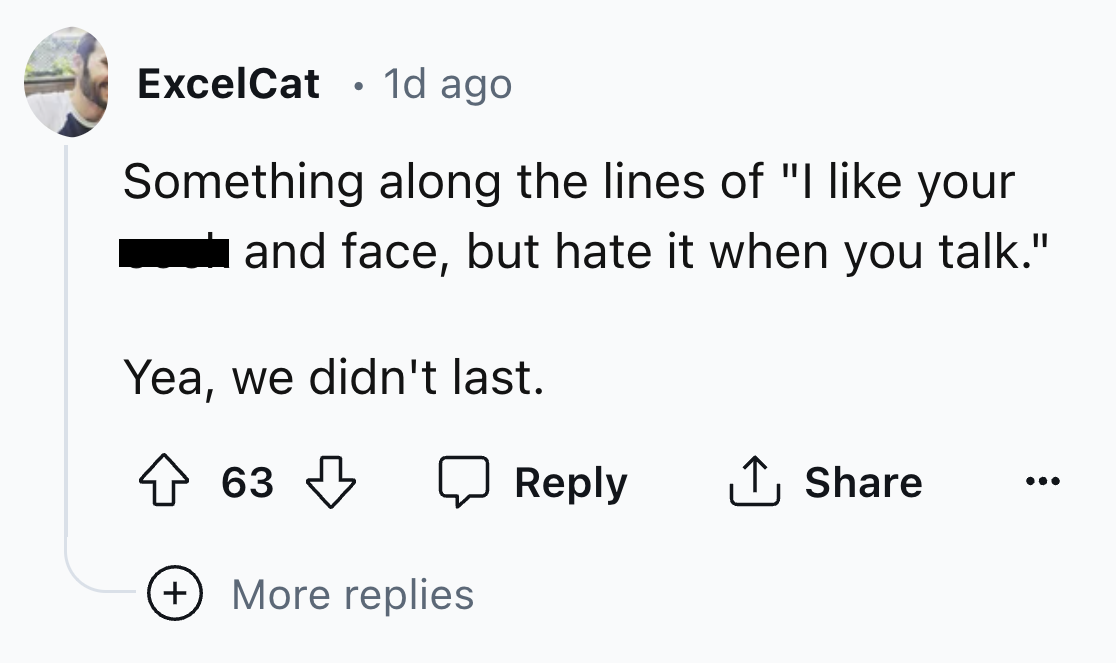 number - ExcelCat 1d ago Something along the lines of "I your and face, but hate it when you talk." Yea, we didn't last. 63 63 More replies